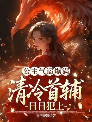 公主气运爆满,清冷首辅日日犯上 公主气运爆满,清冷首辅日日犯上