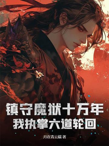镇守魔狱十万年,我执掌六道轮回 镇守魔狱十万年,我执掌六道轮回